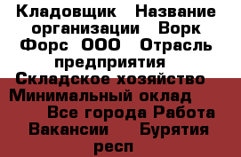 Кладовщик › Название организации ­ Ворк Форс, ООО › Отрасль предприятия ­ Складское хозяйство › Минимальный оклад ­ 27 000 - Все города Работа » Вакансии   . Бурятия респ.